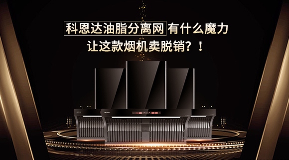 科恩达油脂分离网有什么魔力，让这款烟机卖脱销？！