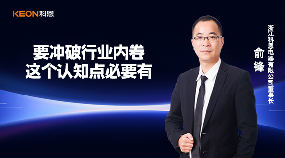 科恩电器俞锋：要冲破行业内卷，这个认知点必要有！